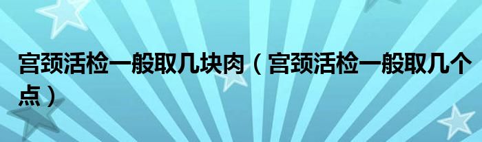 宮頸活檢一般取幾塊肉（宮頸活檢一般取幾個(gè)點(diǎn)）