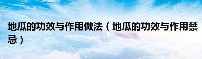 地瓜的功效與作用做法（地瓜的功效與作用禁忌）
