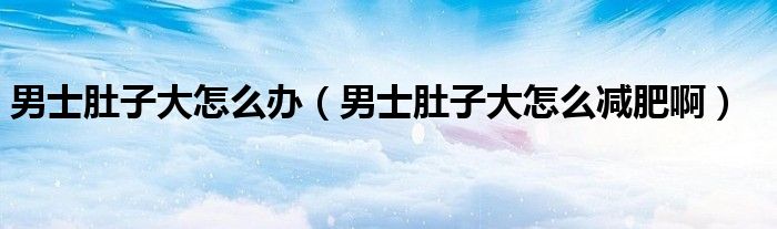 男士肚子大怎么辦（男士肚子大怎么減肥?。?class='thumb lazy' /></a>
		    <header>
		<h2><a  href=