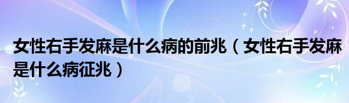 女性右手發(fā)麻是什么病的前兆（女性右手發(fā)麻是什么病征兆）