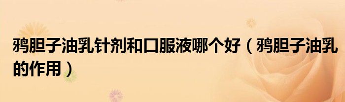 鴉膽子油乳針劑和口服液哪個(gè)好（鴉膽子油乳的作用）
