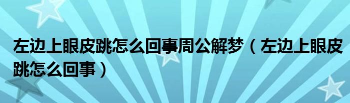 左邊上眼皮跳怎么回事周公解夢(mèng)（左邊上眼皮跳怎么回事）