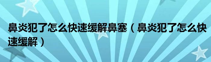 鼻炎犯了怎么快速緩解鼻塞（鼻炎犯了怎么快速緩解）