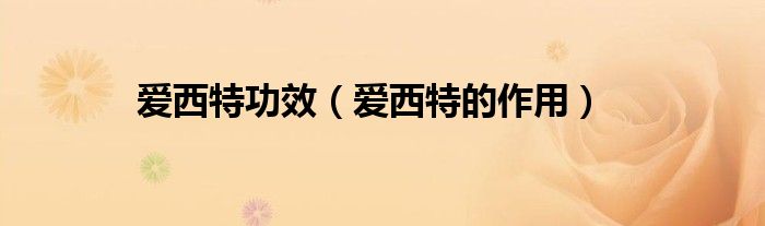 愛西特功效（愛西特的作用）