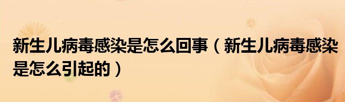 新生兒病毒感染是怎么回事（新生兒病毒感染是怎么引起的）