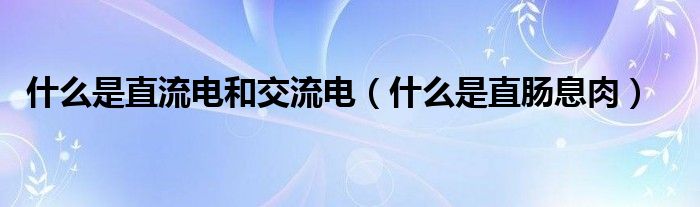 什么是直流電和交流電（什么是直腸息肉）