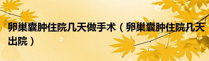 卵巢囊腫住院幾天做手術(shù)（卵巢囊腫住院幾天出院）