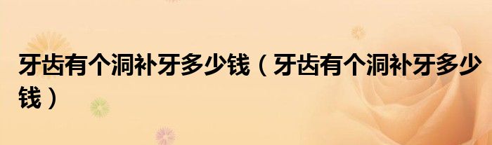 牙齒有個(gè)洞補(bǔ)牙多少錢（牙齒有個(gè)洞補(bǔ)牙多少錢）