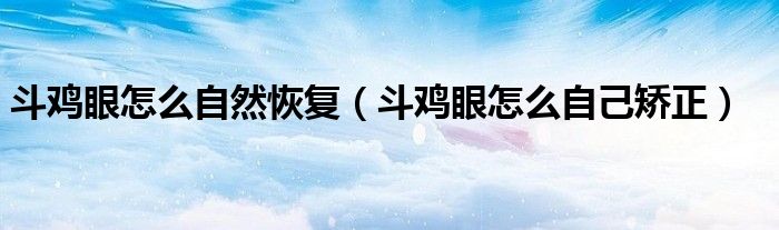 斗雞眼怎么自然恢復（斗雞眼怎么自己矯正）