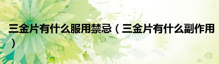 三金片有什么服用禁忌（三金片有什么副作用）