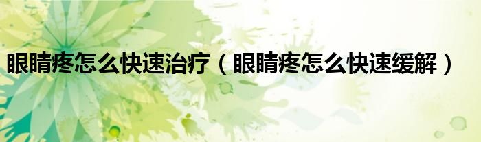 眼睛疼怎么快速治療（眼睛疼怎么快速緩解）