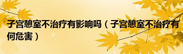 子宮憩室不治療有影響嗎（子宮憩室不治療有何危害）