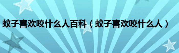 蚊子喜歡咬什么人百科（蚊子喜歡咬什么人）