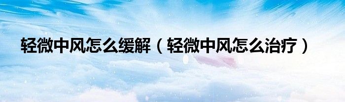 輕微中風(fēng)怎么緩解（輕微中風(fēng)怎么治療）