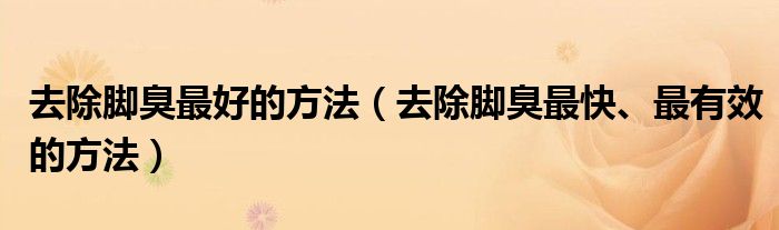 去除腳臭最好的方法（去除腳臭最快、最有效的方法）