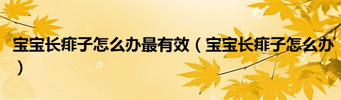寶寶長痱子怎么辦最有效（寶寶長痱子怎么辦）