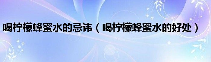 喝檸檬蜂蜜水的忌諱（喝檸檬蜂蜜水的好處）