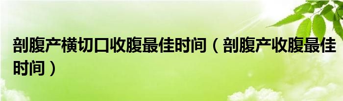 剖腹產(chǎn)橫切口收腹最佳時間（剖腹產(chǎn)收腹最佳時間）