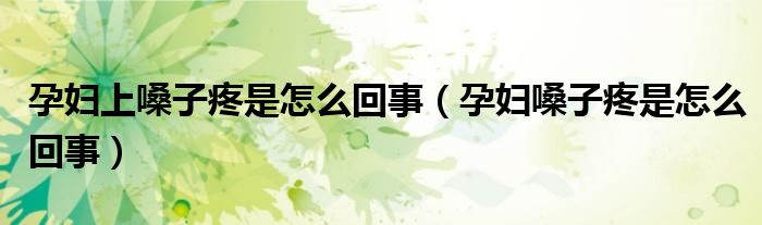 孕婦上嗓子疼是怎么回事(孕婦嗓子疼是怎么回事)