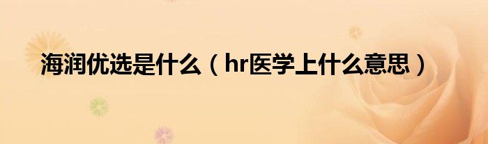 海潤優(yōu)選是什么（hr醫(yī)學上什么意思）