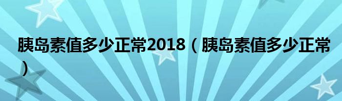 胰島素值多少正常2018（胰島素值多少正常）