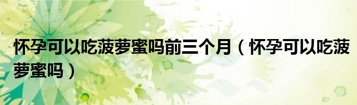 懷孕可以吃菠蘿蜜嗎前三個月（懷孕可以吃菠蘿蜜嗎）