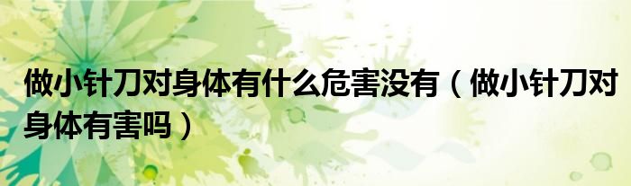 做小針刀對(duì)身體有什么危害沒有（做小針刀對(duì)身體有害嗎）