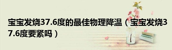 寶寶發(fā)燒37.6度的最佳物理降溫（寶寶發(fā)燒37.6度要緊嗎）