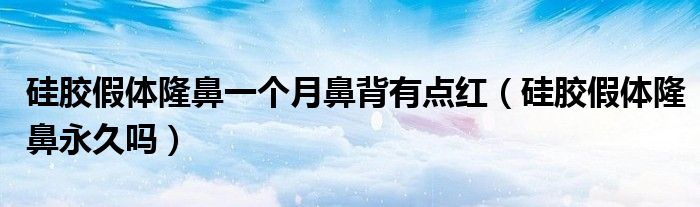 硅膠假體隆鼻一個(gè)月鼻背有點(diǎn)紅（硅膠假體隆鼻永久嗎）