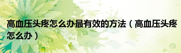 高血壓頭疼怎么辦最有效的方法（高血壓頭疼怎么辦）