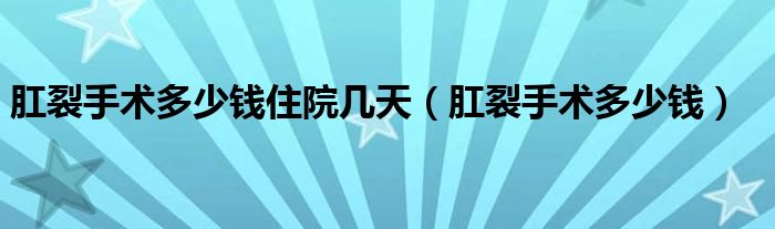 肛裂手術(shù)多少錢住院幾天（肛裂手術(shù)多少錢）