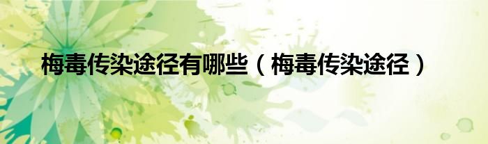 梅毒傳染途徑有哪些（梅毒傳染途徑）