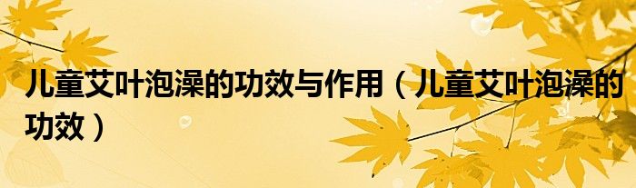 兒童艾葉泡澡的功效與作用（兒童艾葉泡澡的功效）