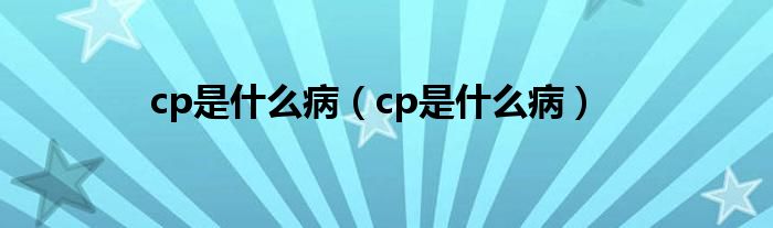 cp是什么?。╟p是什么病）