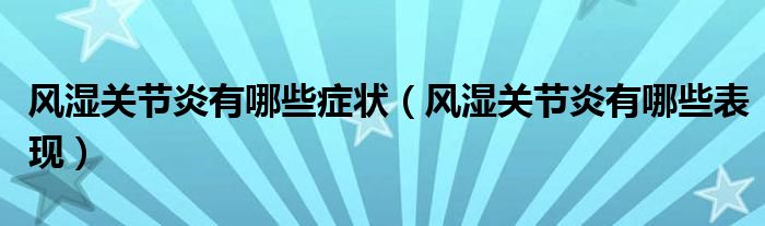風濕關節(jié)炎有哪些癥狀（風濕關節(jié)炎有哪些表現(xiàn)）