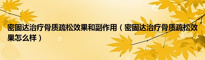 密固達(dá)治療骨質(zhì)疏松效果和副作用（密固達(dá)治療骨質(zhì)疏松效果怎么樣）