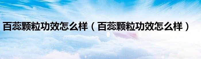 百蕊顆粒功效怎么樣（百蕊顆粒功效怎么樣）