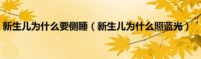 新生兒為什么要側(cè)睡（新生兒為什么照藍(lán)光）