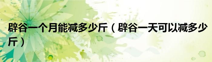 辟谷一個月能減多少斤(辟谷一天可以減多少斤)