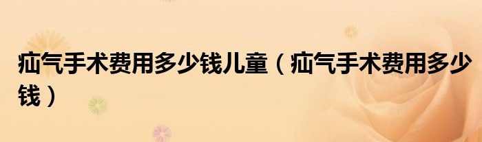 疝氣手術(shù)費(fèi)用多少錢兒童（疝氣手術(shù)費(fèi)用多少錢）