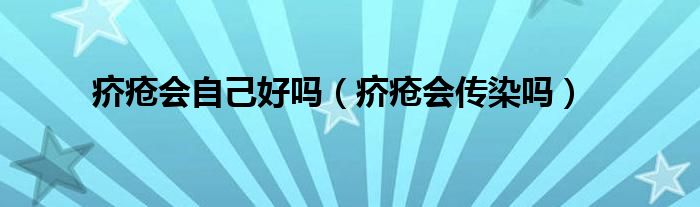 疥瘡會(huì)自己好嗎（疥瘡會(huì)傳染嗎）