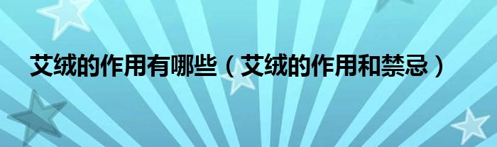 艾絨的作用有哪些（艾絨的作用和禁忌）