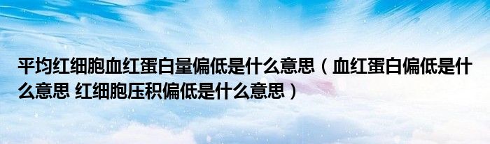 平均紅細胞血紅蛋白量偏低是什么意思（血紅蛋白偏低是什么意思 紅細胞壓積偏低是什么意思）