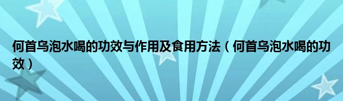 何首烏泡水喝的功效與作用及食用方法（何首烏泡水喝的功效）