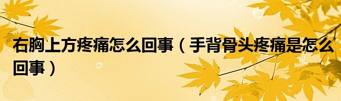 右胸上方疼痛怎么回事（手背骨頭疼痛是怎么回事）