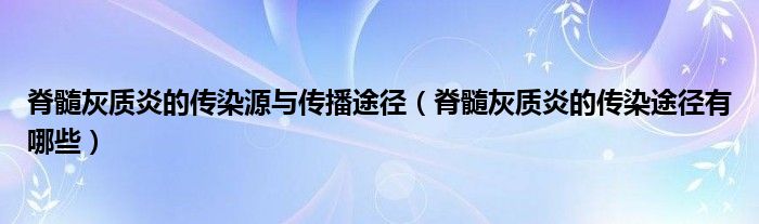 脊髓灰質炎的傳染源與傳播途徑（脊髓灰質炎的傳染途徑有哪些）