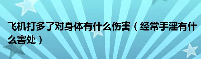 飛機打多了對身體有什么傷害（經(jīng)常手淫有什么害處）