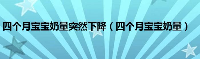 四個月寶寶奶量突然下降（四個月寶寶奶量）