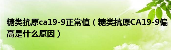 糖類抗原ca19-9正常值（糖類抗原CA19-9偏高是什么原因）