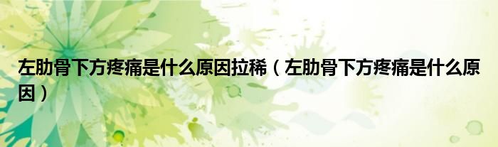 左肋骨下方疼痛是什么原因拉?。ㄗ罄吖窍路教弁词鞘裁丛颍? /></span>
		<span id=